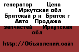 генератор 24v › Цена ­ 5 000 - Иркутская обл., Братский р-н, Братск г. Авто » Продажа запчастей   . Иркутская обл.